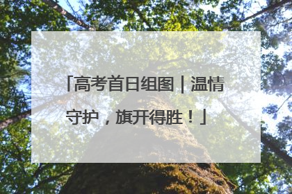 高考首日组图｜温情守护，旗开得胜！