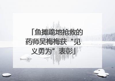 鱼摊跪地抢救的药师吴梅梅获“见义勇为”表彰