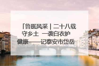 鲁医风采｜二十八载守乡土  一袭白衣护健康——记泰安市岱岳区满庄镇卫生院院长、主任医师张宝喜