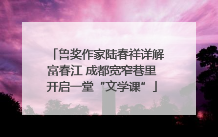 鲁奖作家陆春祥详解富春江 成都宽窄巷里开启一堂“文学课”