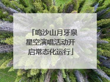 鸣沙山月牙泉星空演唱活动开启常态化运行