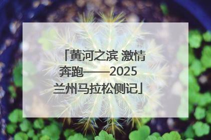 黄河之滨 激情奔跑——2025兰州马拉松侧记