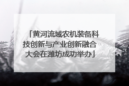 黄河流域农机装备科技创新与产业创新融合大会在潍坊成功举办