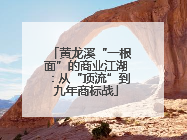 黄龙溪“一根面”的商业江湖：从“顶流”到九年商标战