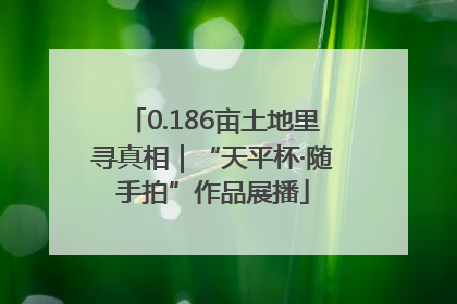 0.186亩土地里寻真相｜“天平杯·随手拍”作品展播