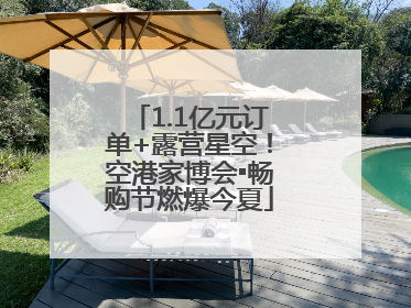 1.1亿元订单+露营星空！空港家博会▪畅购节燃爆今夏