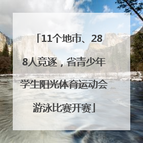 11个地市、288人竞逐，省青少年学生阳光体育运动会游泳比赛开赛