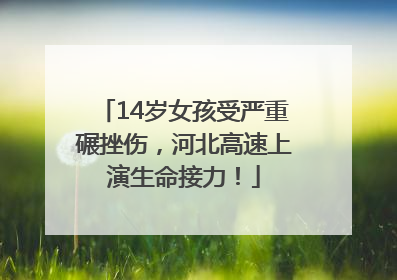 14岁女孩受严重碾挫伤，河北高速上演生命接力！