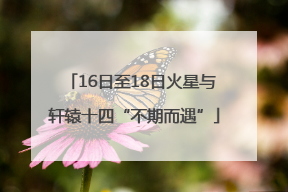 16日至18日火星与轩辕十四“不期而遇”