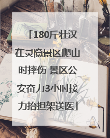180斤壮汉在灵隐景区爬山时摔伤 景区公安奋力3小时接力抬担架送医