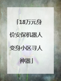 18万元身价安保机器人变身小区寻人神器