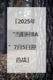 2025年“当阳村BA”7月5日迎首战