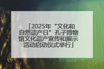 2025年“文化和自然遗产日”孔子博物馆文化遗产宣传和展示活动启动仪式举行