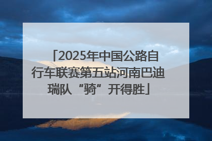 2025年中国公路自行车联赛第五站河南巴迪瑞队“骑”开得胜