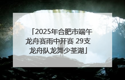 2025年合肥市端午龙舟赛雨中开赛 29支龙舟队龙舞少荃湖