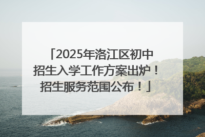 2025年洛江区初中招生入学工作方案出炉！招生服务范围公布！