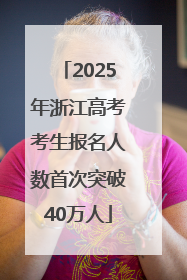 2025年浙江高考考生报名人数首次突破40万人