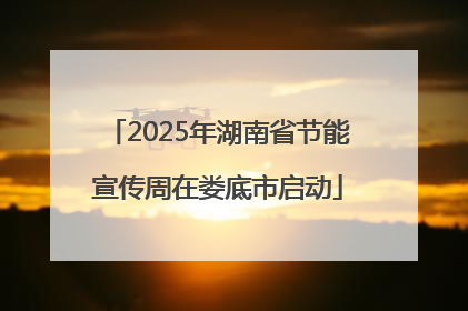 2025年湖南省节能宣传周在娄底市启动