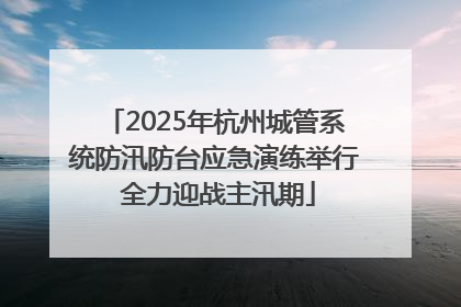 2025年杭州城管系统防汛防台应急演练举行 全力迎战主汛期