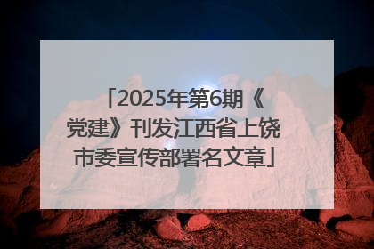 2025年第6期《党建》刊发江西省上饶市委宣传部署名文章