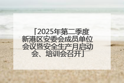 2025年第二季度新港区安委会成员单位会议暨安全生产月启动会、培训会召开