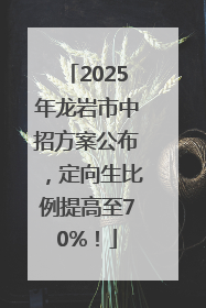 2025年龙岩市中招方案公布，定向生比例提高至70%！