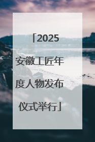 2025安徽工匠年度人物发布仪式举行