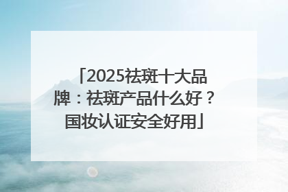 2025祛斑十大品牌：祛斑产品什么好？国妆认证安全好用