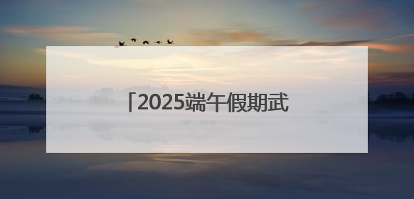 2025端午假期武汉文旅活动菜单发布