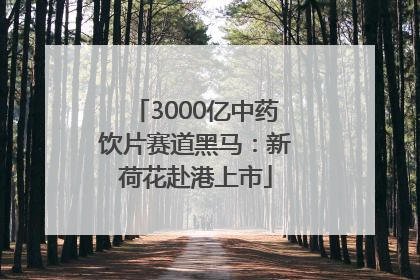 3000亿中药饮片赛道黑马：新荷花赴港上市