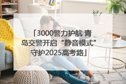 3000警力护航 青岛交警开启“静音模式”守护2025高考路