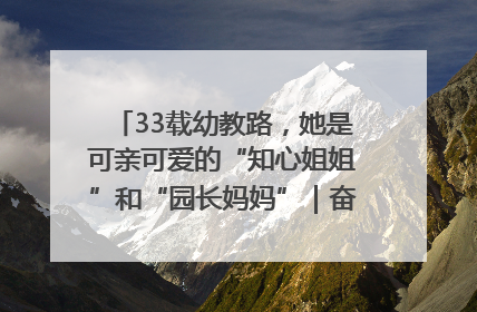 33载幼教路，她是可亲可爱的“知心姐姐”和“园长妈妈”｜奋勇争先实干家