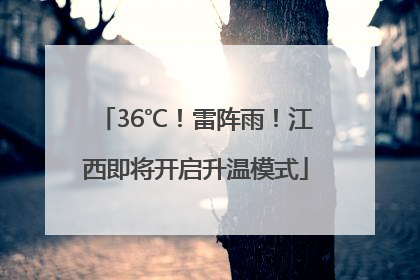 36℃！雷阵雨！江西即将开启升温模式