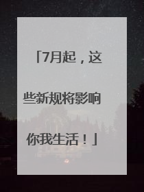 7月起，这些新规将影响你我生活！