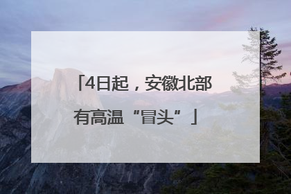 4日起，安徽北部有高温“冒头”
