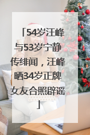 54岁汪峰与53岁宁静传绯闻，汪峰晒34岁正牌女友合照辟谣