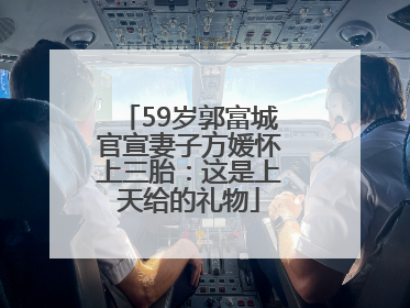 59岁郭富城官宣妻子方媛怀上三胎：这是上天给的礼物