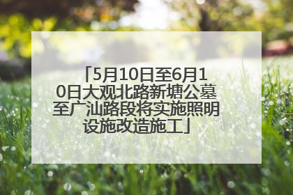 5月10日至6月10日大观北路新塘公墓至广汕路段将实施照明设施改造施工