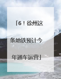 6！徐州这条地铁预计今年通车运营