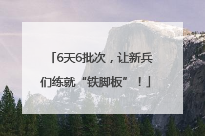 6天6批次，让新兵们练就“铁脚板”！