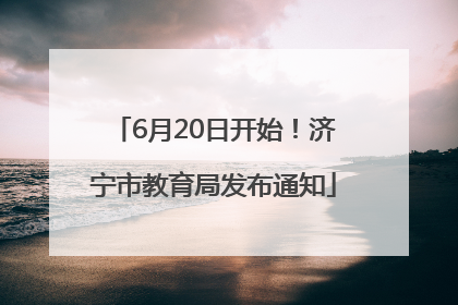 6月20日开始！济宁市教育局发布通知