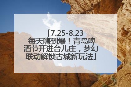 7.25-8.23 每天嗨到爆！青岛啤酒节开进台儿庄，梦幻联动解锁古城新玩法