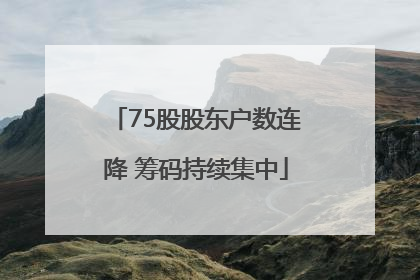 75股股东户数连降 筹码持续集中