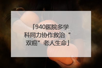940医院多学科同力协作救治“双癌”老人生命