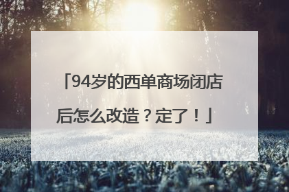 94岁的西单商场闭店后怎么改造？定了！