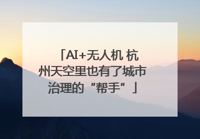 AI+无人机 杭州天空里也有了城市治理的“帮手”