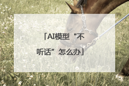 AI模型“不听话”怎么办